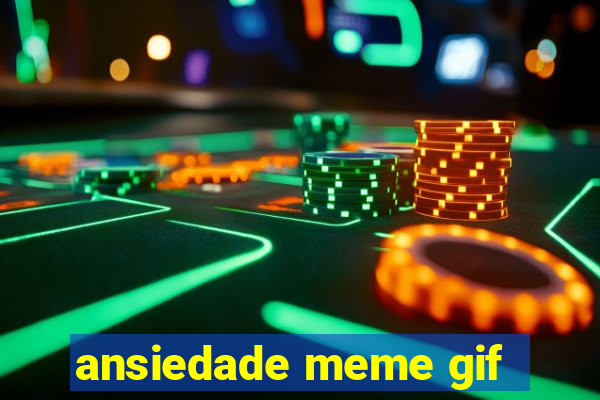 ansiedade meme gif